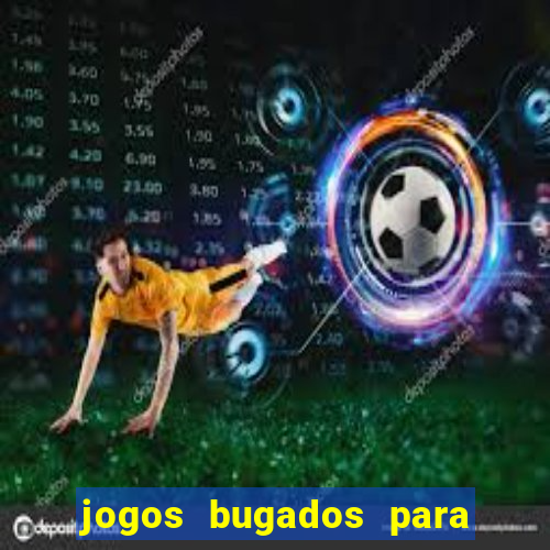 jogos bugados para ganhar dinheiro